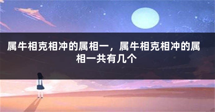 属牛相克相冲的属相一，属牛相克相冲的属相一共有几个