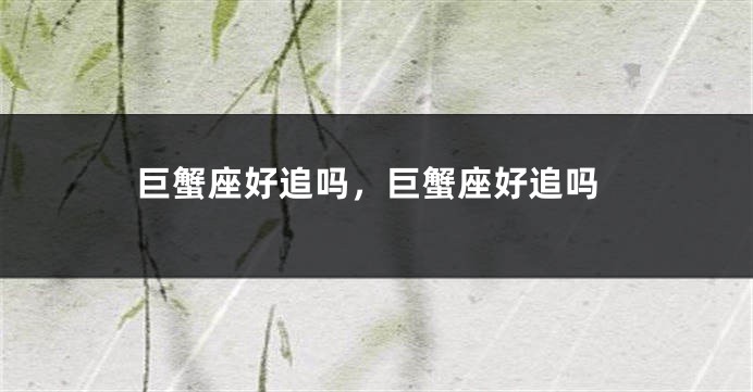 巨蟹座好追吗，巨蟹座好追吗