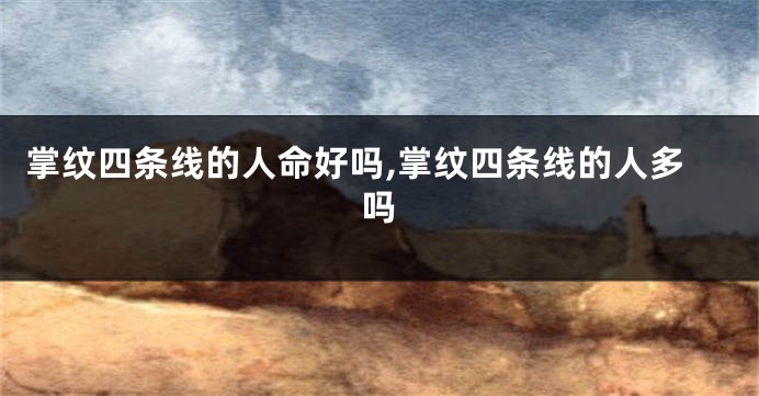 掌纹四条线的人命好吗,掌纹四条线的人多吗