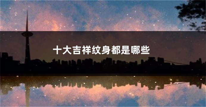 十大吉祥纹身都是哪些