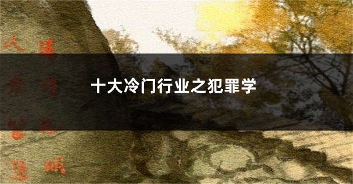 十大冷门行业之犯罪学