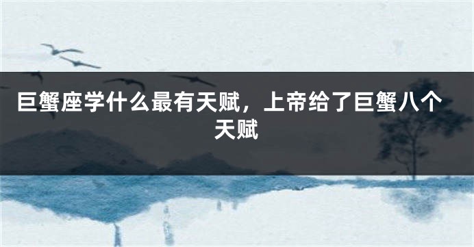 巨蟹座学什么最有天赋，上帝给了巨蟹八个天赋
