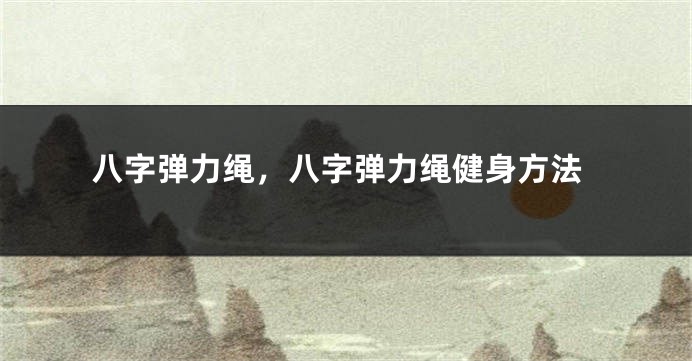 八字弹力绳，八字弹力绳健身方法
