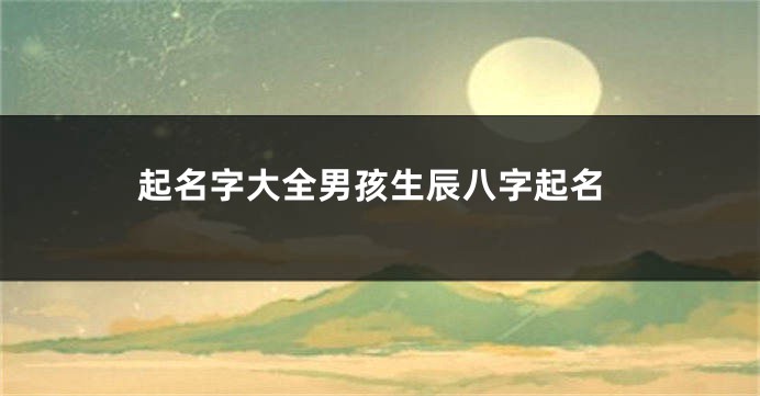起名字大全男孩生辰八字起名