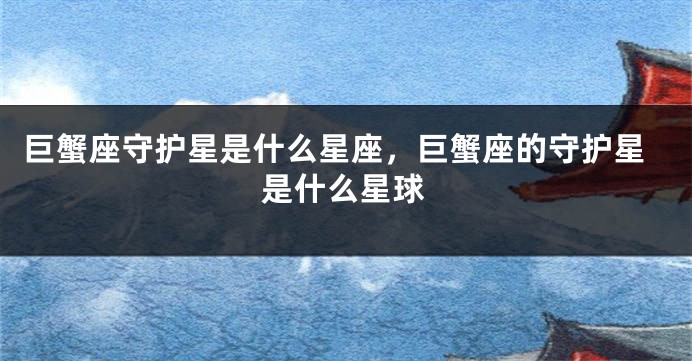 巨蟹座守护星是什么星座，巨蟹座的守护星是什么星球