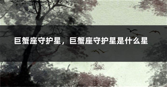 巨蟹座守护星，巨蟹座守护星是什么星