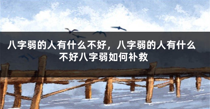 八字弱的人有什么不好,八字弱的人有什么不好八字弱如何补救