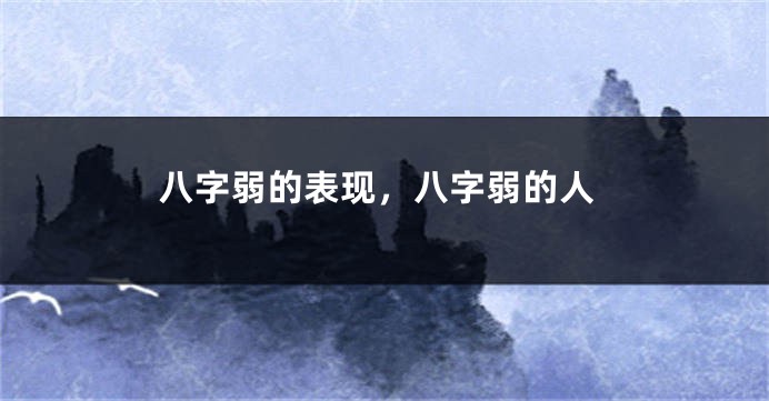 八字弱的表现,八字弱的人