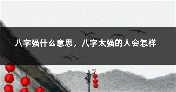 八字强什么意思，八字太强的人会怎样