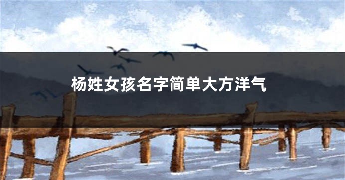 杨姓女孩名字简单大方洋气