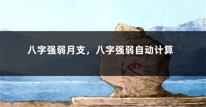 八字强弱月支,八字强弱自动计算