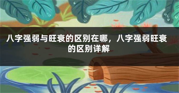 八字强弱与旺衰的区别在哪，八字强弱旺衰的区别详解