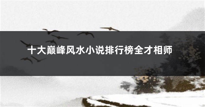 十大巅峰风水小说排行榜全才相师