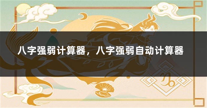 八字强弱计算器，八字强弱自动计算器