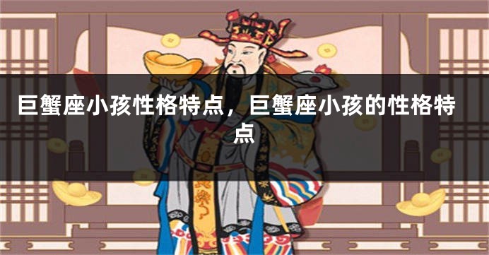 巨蟹座小孩性格特点，巨蟹座小孩的性格特点