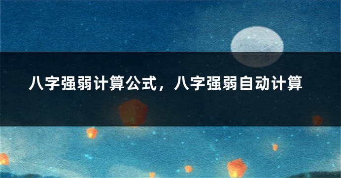 八字强弱计算公式，八字强弱自动计算