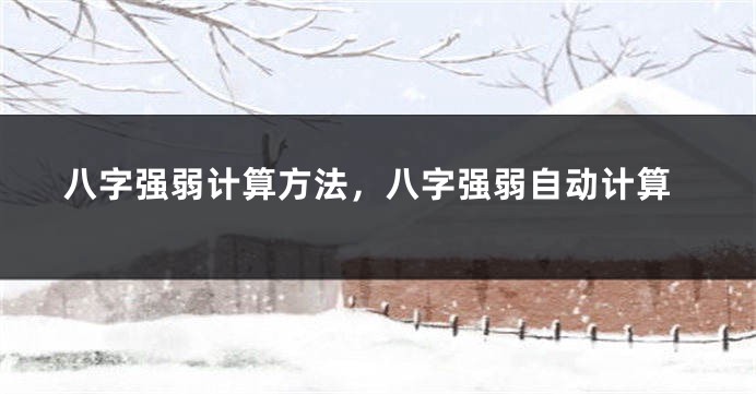 八字强弱计算方法，八字强弱自动计算