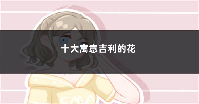 十大寓意吉利的花