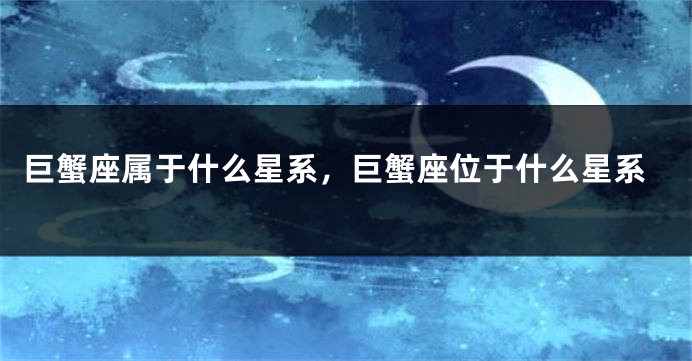 巨蟹座属于什么星系，巨蟹座位于什么星系