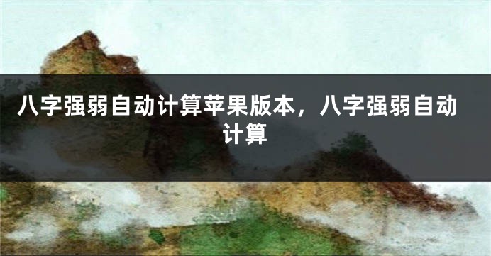 八字强弱自动计算苹果版本，八字强弱自动计算