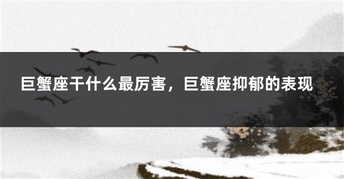 巨蟹座干什么最厉害，巨蟹座抑郁的表现