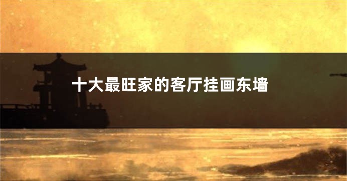 十大最旺家的客厅挂画东墙