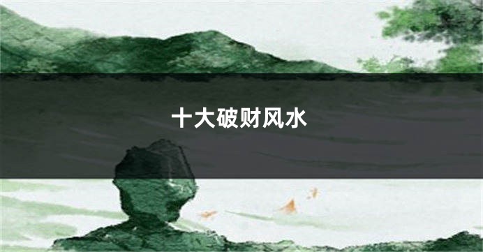 十大破财风水