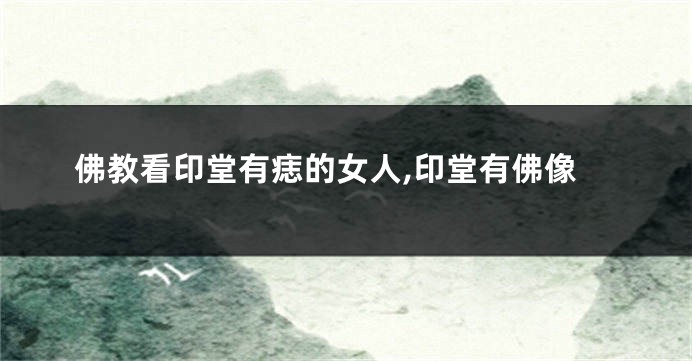 佛教看印堂有痣的女人,印堂有佛像