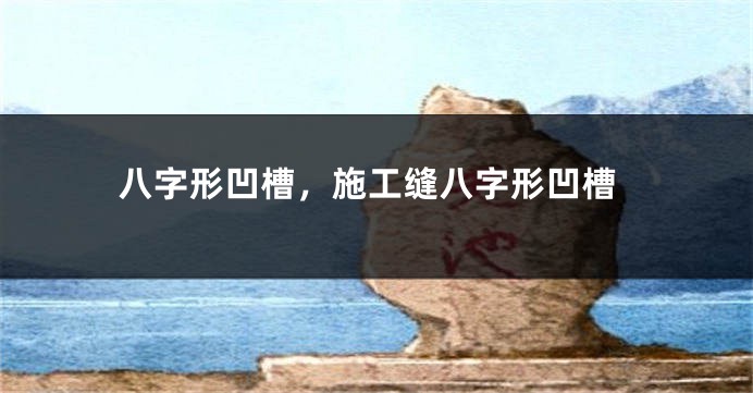 八字形凹槽，施工缝八字形凹槽