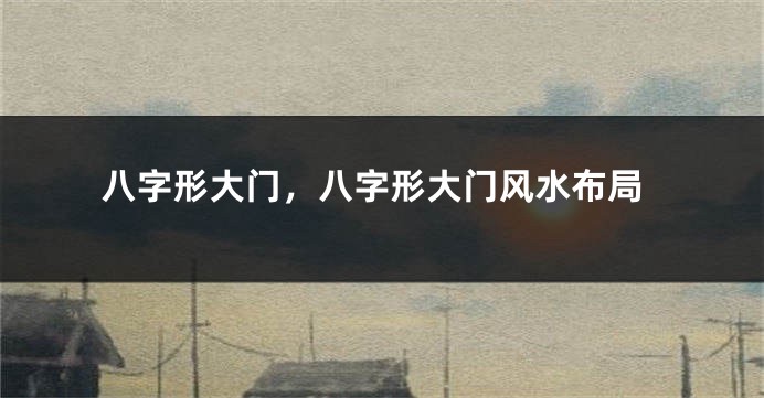 八字形大门，八字形大门风水布局