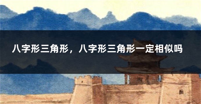 八字形三角形,八字形三角形一定相似吗