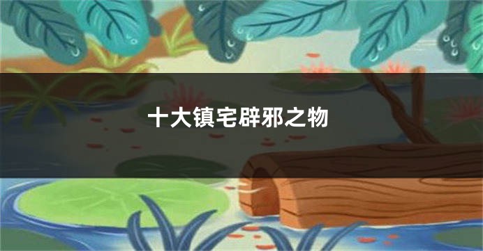十大镇宅辟邪之物