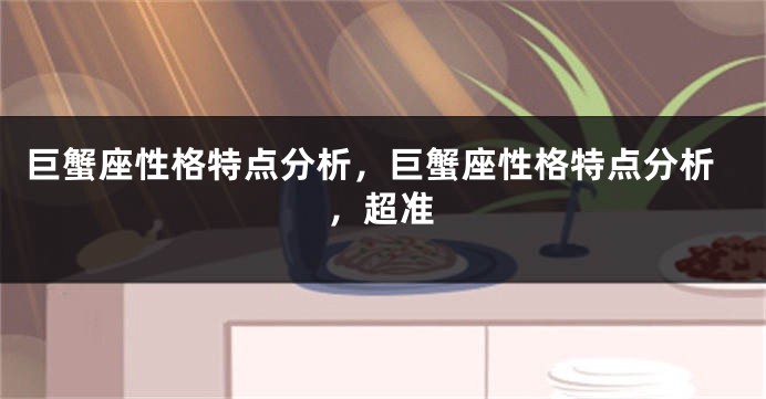 巨蟹座性格特点分析，巨蟹座性格特点分析，超准
