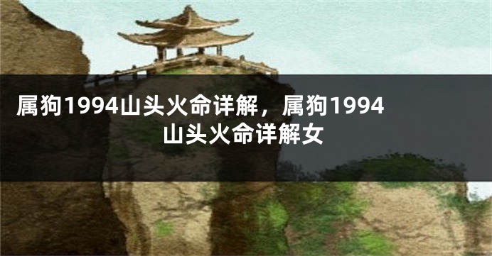 属狗1994山头火命详解，属狗1994山头火命详解女