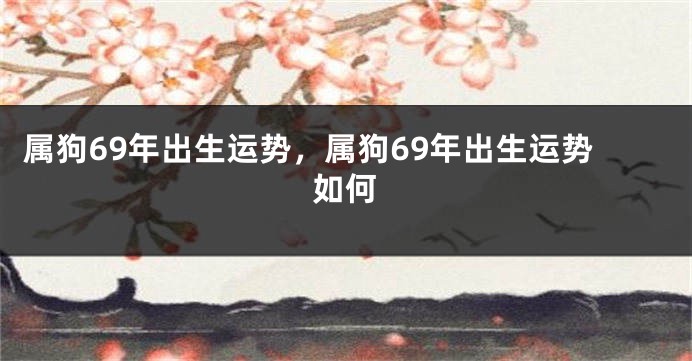 属狗69年出生运势，属狗69年出生运势如何