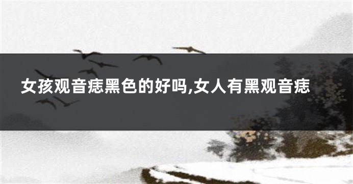 女孩观音痣黑色的好吗,女人有黑观音痣