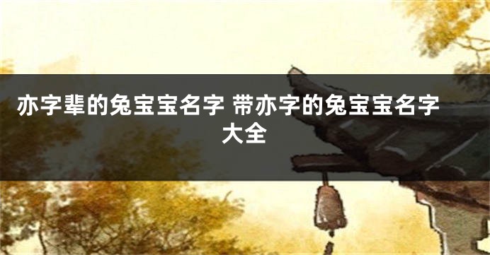 亦字辈的兔宝宝名字 带亦字的兔宝宝名字大全