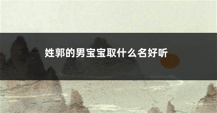 姓郭的男宝宝取什么名好听