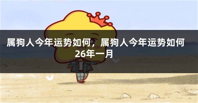 属狗人今年运势如何,属狗人今年运势如何26年一月
