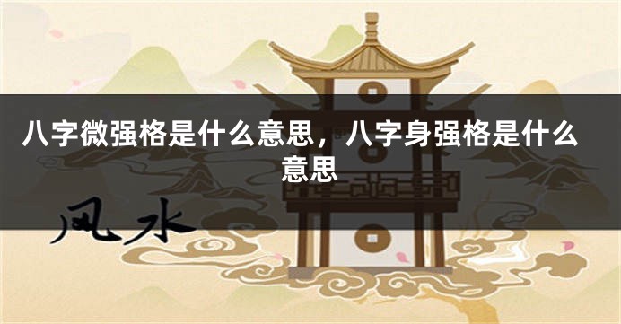 八字微强格是什么意思，八字身强格是什么意思