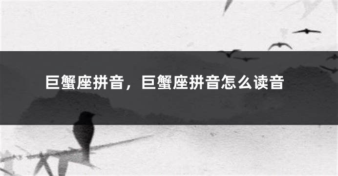 巨蟹座拼音，巨蟹座拼音怎么读音