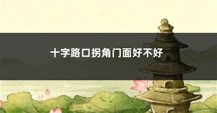 十字路口拐角门面好不好
