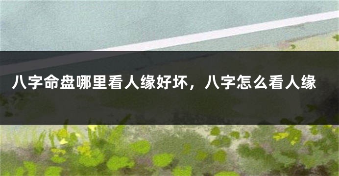 八字命盘哪里看人缘好坏，八字怎么看人缘