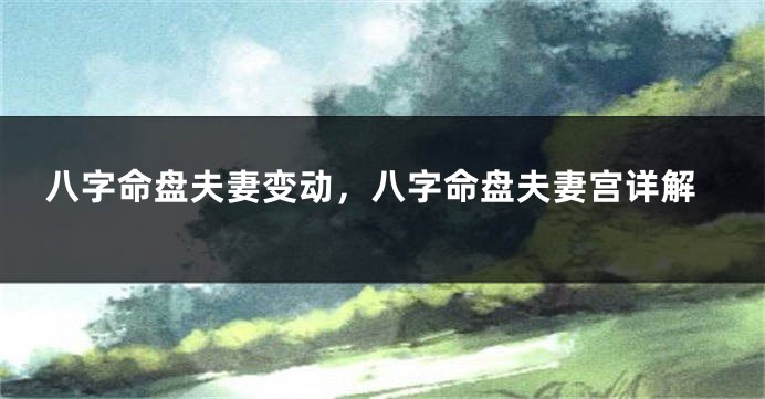 八字命盘夫妻变动，八字命盘夫妻宫详解
