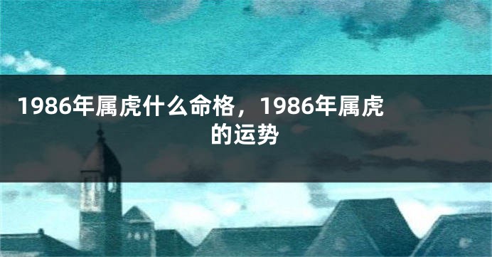 1986年属虎什么命格，1986年属虎的运势