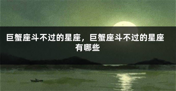 巨蟹座斗不过的星座，巨蟹座斗不过的星座有哪些