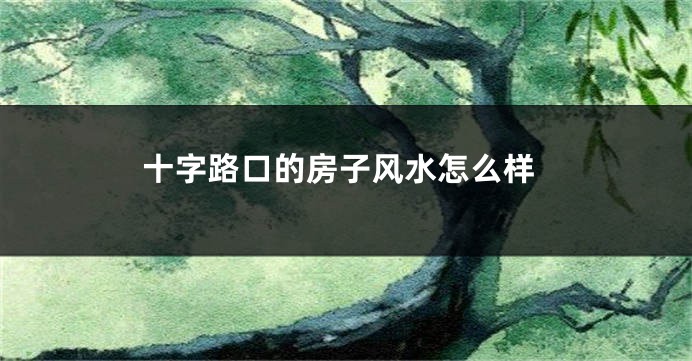 十字路口的房子风水怎么样
