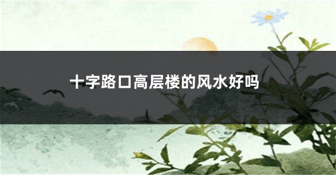 十字路口高层楼的风水好吗