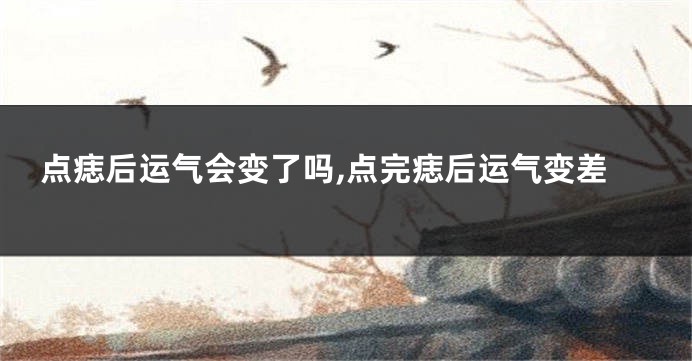点痣后运气会变了吗,点完痣后运气变差