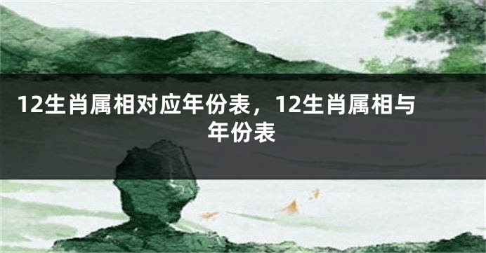 12生肖属相对应年份表，12生肖属相与年份表
